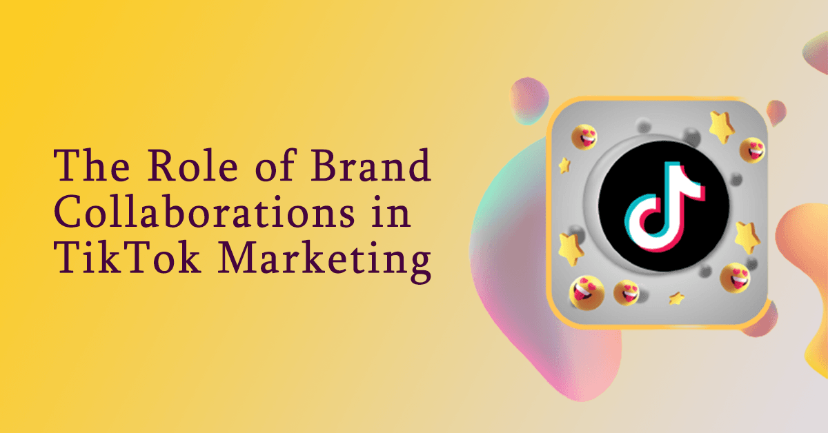 The Role of Brand Collaborations in TikTok Marketing